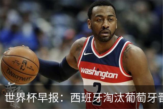 世界杯早报：西班牙淘汰葡萄牙晋级8强，C罗结束最后一舞