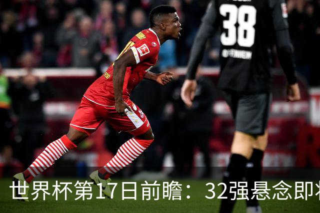 世界杯第17日前瞻：32强悬念即将全部揭晓 39岁超巨争创神迹