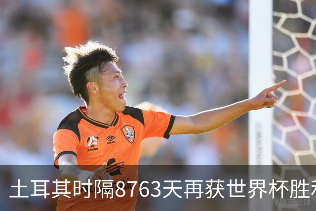 土耳其时隔8763天再获世界杯胜利 星月军团昂首挥别美加墨