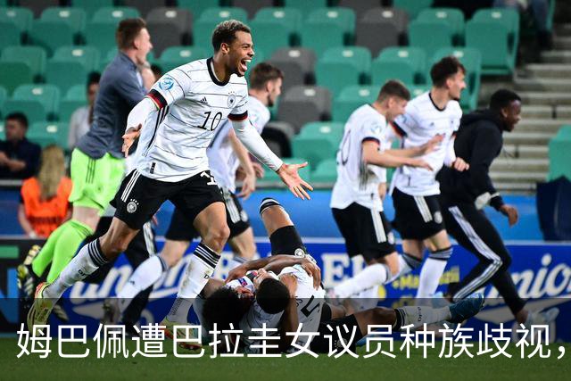 姆巴佩遭巴拉圭女议员种族歧视，法国足协声援：言论令人发指，绝对不可接受