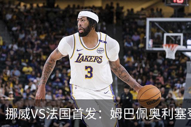 挪威VS法国首发：姆巴佩奥利塞登贝莱联袂 哈兰德替补