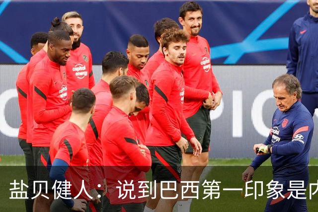 盐贝健人：说到巴西第一印象是内马尔，以前他很强但现在不太好说