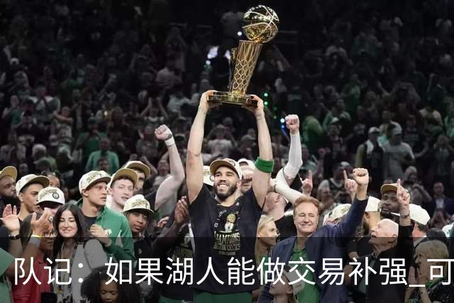 队记：如果湖人能做交易补强 可能作为超帽球队给詹姆斯开出高薪