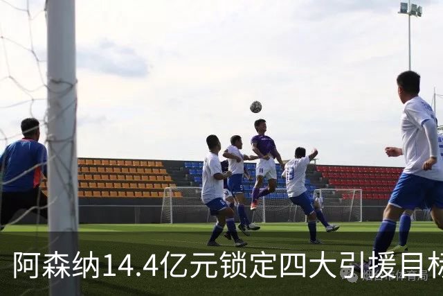 阿森纳14.4亿元锁定四大引援目标，免签西甲铁卫堪称神操作